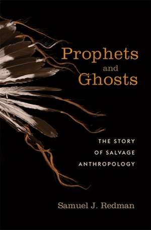 Prophets and Ghosts – The Story of Salvage Anthropology de Samuel J. Redman