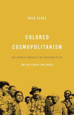 Colored Cosmopolitanism – The Shared Struggle for Freedom in the United States and India de Nico Slate