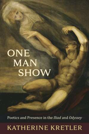 One Man Show – Poetics and Presence in the Iliad and Odyssey de Katherine Kretler