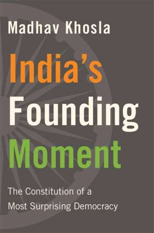 India′s Founding Moment – The Constitution of a Most Surprising Democracy de Madhav Khosla