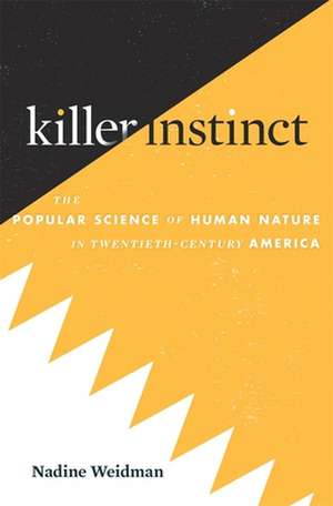 Killer Instinct – The Popular Science of Human Nature in Twentieth–Century America de Nadine Weidman