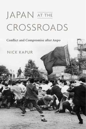 Japan at the Crossroads – Conflict and Compromise after Anpo de Nick Kapur