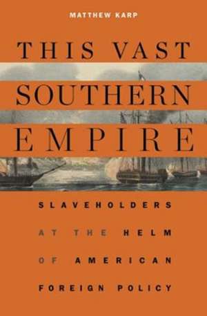 This Vast Southern Empire – Slaveholders at the Helm of American Foreign Policy de Matthew Karp