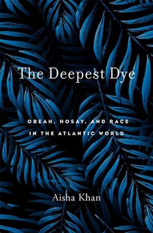 The Deepest Dye – Obeah, Hosay, and Race in the Atlantic World de Aisha Khan