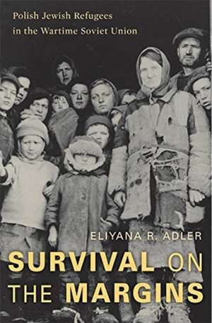 Survival on the Margins – Polish Jewish Refugees in the Wartime Soviet Union de Eliyana R. Adler