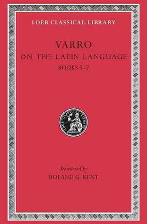 On the Latin Language, Volume I – Books 5–7 (Trans. Kent)(Latin) de Varro Varro