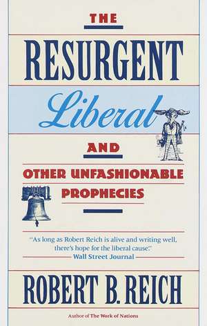 The Resurgent Liberal: And Other Unfashionable Prophecies de Robert B. Reich