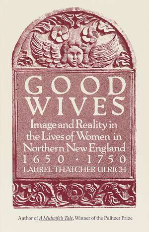 Good Wives: Image and Reality in the Lives of Women in Northern New England, 1650-1750 de Laurel Thatcher Ulrich