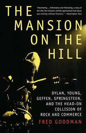 The Mansion on the Hill: Dylan, Young, Geffen, Springsteen, and the Head-On Collision of Rock and Commerce de Fred Goodman