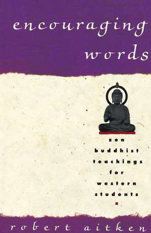 Encouraging Words: Zen Buddhist Teachings for Western Students de Robert Aitken