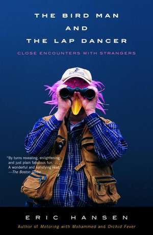 The Bird Man and the Lap Dancer: Close Encounters with Strangers de Eric Hansen