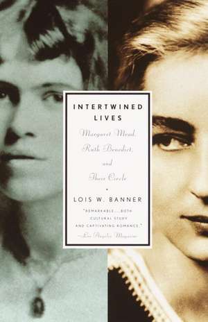 Intertwined Lives: Margaret Mead, Ruth Benedict, and Their Circle de Lois W. Banner