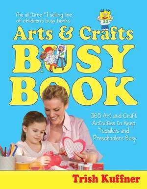 The Arts & Crafts Busy Book: 365 Art and Craft Activities to Keep Toddlers and Preschoolers Busy de Trish Kuffner