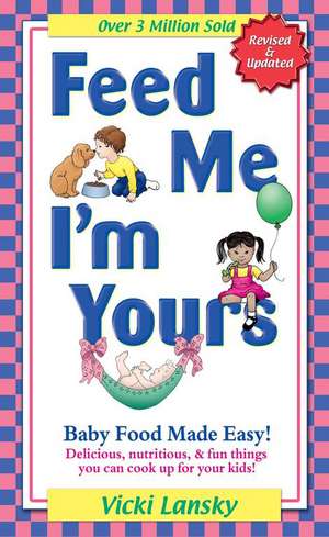 Feed Me I'm Yours: Baby Food Made Easy de Vicki Lansky