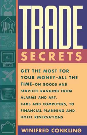 Trade Secrets: Get the Most for Your Money - All the Time- on Goods and Services Ranging from Alarms and Art, Cars and Computers- to Financial Planning and Hotel Reservations de Winifred Conkling