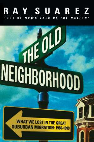 The Old Neighborhood: What We Lost in the Great Suburban Migration, 1966-1999 de Ray Suarez