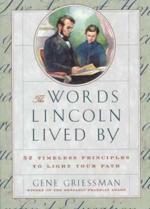 The Words Lincoln Lived by: 52 Timeless Principles to Light Your Path de Gene Griessman