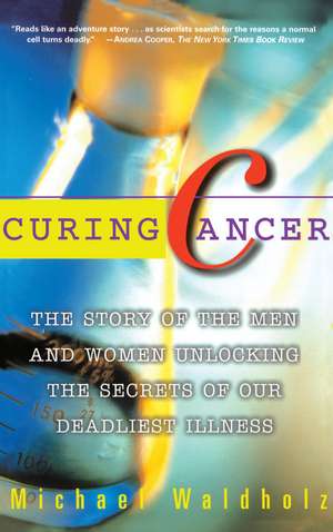 Curing Cancer: The Story of the Men and Women Unlocking the Secrets of our Deadliest Illness de Michael Waldholz