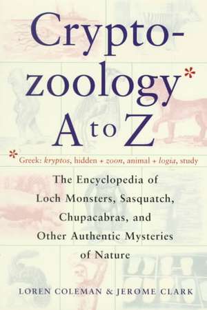 Cryptozoology A to Z: The Encyclopedia of Loch Monsters Sasquatch Chupacabras and Other Authentic M de Loren L. Coleman