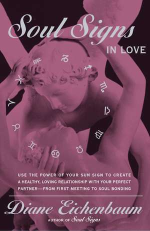 Soul Signs In Love: Use The Power Of Your Sign To Create A Healthy Loving Relationship With Your Pe de Diane Eichenbaum