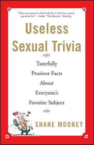 Useless Sexual Trivia: Tastefully Prurient Facts About Everyone's Favorite Subject de Shane Mooney