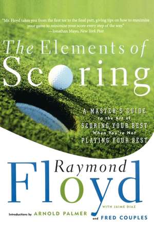 The Elements of Scoring: A Master's Guide to the Art of Scoring Your Best When You're Not Playing Your Best de Raymond Floyd