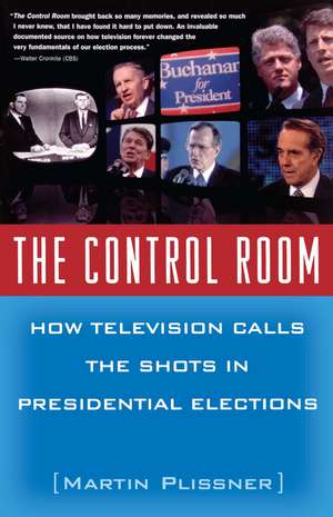 The Control Room: How Television Calls the Shots in Presidential Elections de Martin Plissner