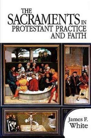 The Sacraments in Protestant Practice and Faith de James F. White