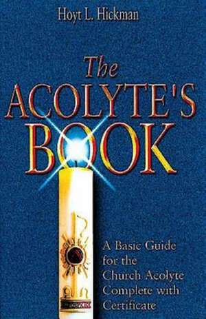 The Acolyte's Book: A Basic Guide for the Church Acolyte Complete with Certificate de Hoyt I. Hickman