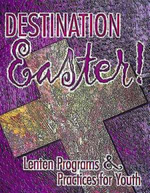 Destination Easter!: Lenten Programs & Practices for Youth de Kaylea Hutson