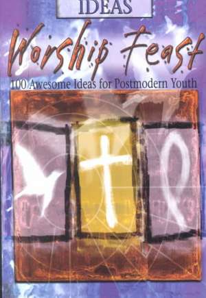 Worship Feast: 100 Awesome Ideas for Postmodern Youth de Abingdon Press