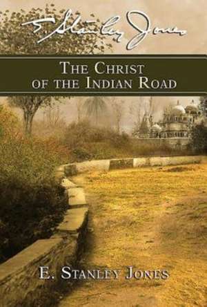 The Christ of the Indian Road de E. Stanley Jones