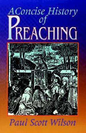 Concise History of Preaching de Paul Scott Wison