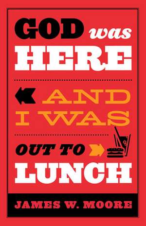 God Was Here and I Was Out to Lunch de James W. Moore