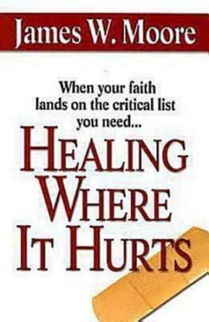 Healing Where It Hurts de James W. Moore