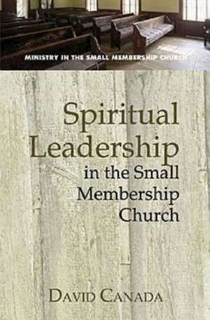 Spiritual Leadership in the Small Membership Church de David Canada