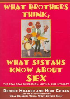 What Brothers Think, What Sistahs Know About Sex: The Real Deal On Passion, Loving, And Intimacy de Denene Millner