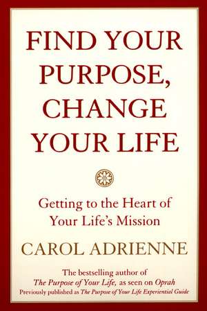 Find Your Purpose, Change Your Life: Getting to the Heart of Your Life's Mission de Carol Adrienne