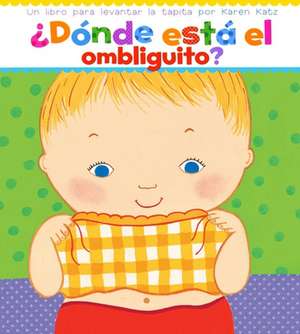 Donde Esta El Ombliguito? (Where Is Baby's Belly Button?): Un Libro Para Levantar Ta Tapita Por Karen Katz (a Lift-The-Flap Story) de Karen Katz