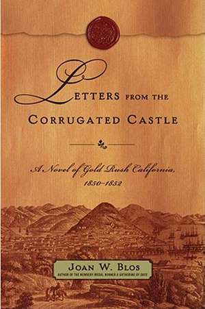 Letters from the Corrugated Castle: A Novel of Gold Rush California, 1850-1852 de Joan W. Blos