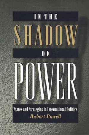 In the Shadow of Power – States and Strategies in International Politics de Robert Powell