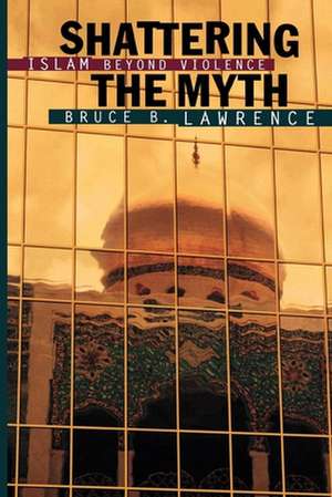 Shattering the Myth – Islam beyond Violence de Bruce B. Lawrence