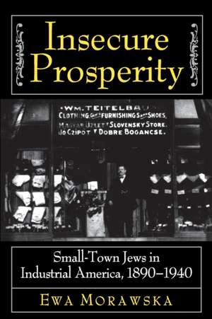 Insecure Prosperity – Small–Town Jews in Industrial America, 1890–1940 de Ewa Morawska