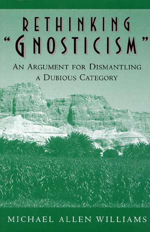 Rethinking "Gnosticism" – An Argument for Dismantling a Dubious Category de Michael Allen Williams