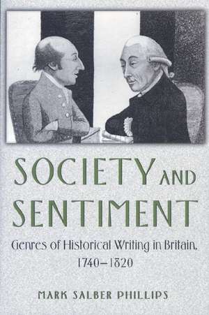 Society and Sentiment – Genres of Historical Writing in Britain, 1740–1820 de Mark Salber Phillips