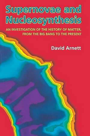 Supernovae and Nucleosynthesis – An Investigation of the History of Matter, from the Big Bang to the Present de David Arnett