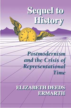 Sequel to History – Postmodernism and the Crisis of Representational Time de Elizabeth Deeds Ermarth