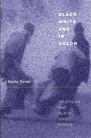 Black, White, and in Color – Television and Black Civil Rights de Sasha Torres