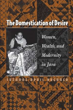 The Domestication of Desire – Women, Wealth, and Modernity in Java de Suzanne April Brenner