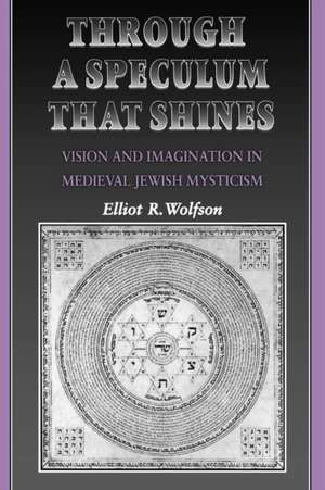 Through a Speculum That Shines – Vision and Imagination in Medieval Jewish Mysticism de Elliot R. Wolfson